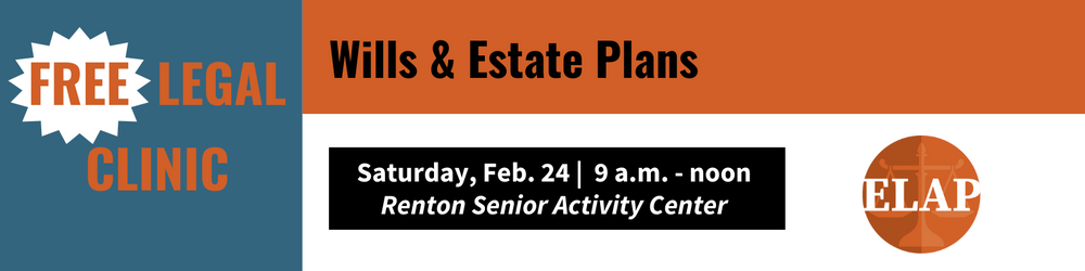 Free legal clinic. wills and estate plans saturday february 24 from 9 am to noon at the renton senior activity center. hosted by elap